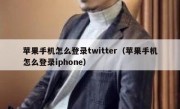 苹果手机怎么登录twitter（苹果手机怎么登录iphone）