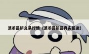 派币最新交易行情（派币最新最真实报道）