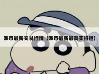 派币最新交易行情（派币最新最真实报道）