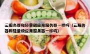 云服务器和轻量级应用服务器一样吗（云服务器和轻量级应用服务器一样吗）