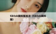 tiktok国际版关注（tiktok国际版）