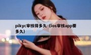 pikyc审核得多久（ios审核app要多久）