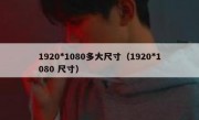 1920*1080多大尺寸（1920*1080 尺寸）