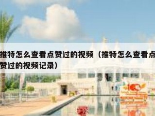 推特怎么查看点赞过的视频（推特怎么查看点赞过的视频记录）