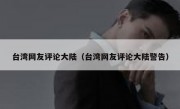 台湾网友评论大陆（台湾网友评论大陆警告）