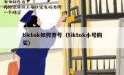 tiktok如何养号（tiktok小号购买）