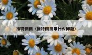 推特画画（推特画画带什么标题）