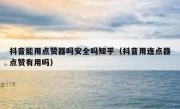 抖音能用点赞器吗安全吗知乎（抖音用连点器点赞有用吗）
