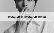 联通iptv拨号（联通iptv拨号密码）