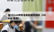 做tiktok跨境电商能赚到钱吗（tiktok 电商）