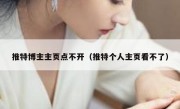推特博主主页点不开（推特个人主页看不了）