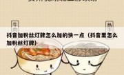 抖音加粉丝灯牌怎么加的快一点（抖音里怎么加粉丝灯牌）