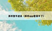 派币登不进去（派币app登录不了）