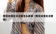 樱花动漫无法注册怎么回事（樱花动漫无法登陆）