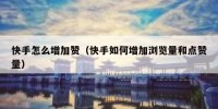 快手怎么增加赞（快手如何增加浏览量和点赞量）