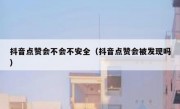 抖音点赞会不会不安全（抖音点赞会被发现吗）