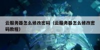 云服务器怎么修改密码（云服务器怎么修改密码教程）