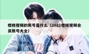 樱桃视频的账号是什么（2021樱桃视频会员账号大全）