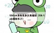 tiktok发布完多久有播放（tik tok播放不了）