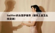 twitter的女菩萨推荐（推特上面怎么找资源）