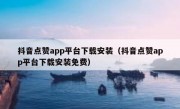 抖音点赞app平台下载安装（抖音点赞app平台下载安装免费）