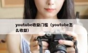 youtube收益门槛（youtube怎么收益）