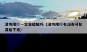 深圳限行一定会被拍吗（深圳限行有没有可能没拍下来）