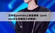 怎样在youtube上做自媒体（youtube怎么创建自己的频道）
