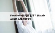 Facebook如何改名字?（facebook怎么样改名字）