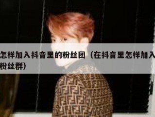 怎样加入抖音里的粉丝团（在抖音里怎样加入粉丝群）