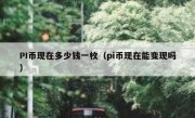 PI币现在多少钱一枚（pi币现在能变现吗）