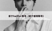 求个twitter账号（求个推特账号）