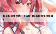 抖音粉丝多少钱一个活粉（抖音粉丝多少挣钱）