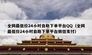 全网最低价24小时自助下单平台QQ（全网最低价24小时自助下单平台微信支付）