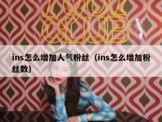 ins怎么增加人气粉丝（ins怎么增加粉丝数）