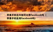 苹果手机在大陆可以用facebook吗（苹果手机能用facebook吗）