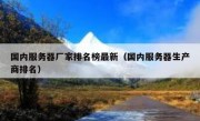 国内服务器厂家排名榜最新（国内服务器生产商排名）
