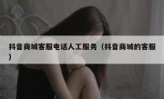 抖音商城客服电话人工服务（抖音商城的客服）