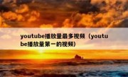 youtube播放量最多视频（youtube播放量第一的视频）