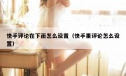 快手评论在下面怎么设置（快手里评论怎么设置）