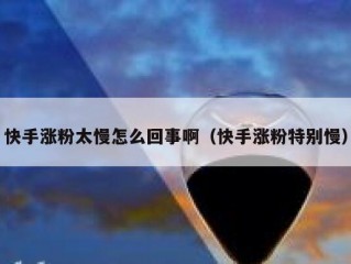 快手涨粉太慢怎么回事啊（快手涨粉特别慢）