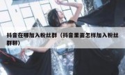 抖音在哪加入粉丝群（抖音里面怎样加入粉丝群聊）