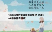 tiktok播放量收益怎么提现（tiktok播放量有钱吗）
