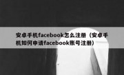 安卓手机facebook怎么注册（安卓手机如何申请facebook账号注册）
