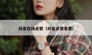 抖音在线点赞（抖音点赞免费）