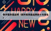 国外服务器品牌（国外服务器品牌前十大排名）