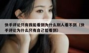 快手评论只有我能看到为什么别人看不到（快手评论为什么只有自己能看到）