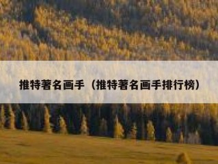 推特著名画手（推特著名画手排行榜）