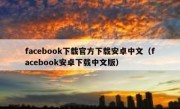 facebook下载官方下载安卓中文（facebook安卓下载中文版）