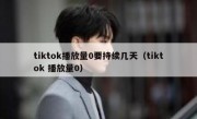 tiktok播放量0要持续几天（tiktok 播放量0）